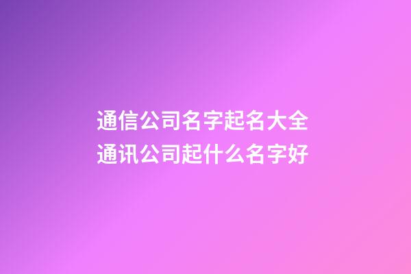 通信公司名字起名大全 通讯公司起什么名字好